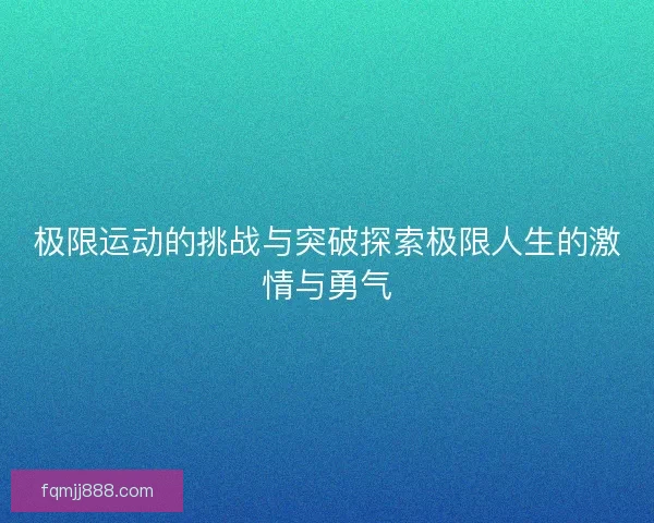 极限运动的挑战与突破探索极限人生的激情与勇气 极限运动的挑战与突破探索极限人生的激情与勇气