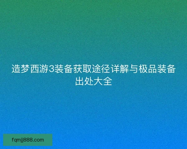 造梦西游3装备获取途径详解与极品装备出处大全