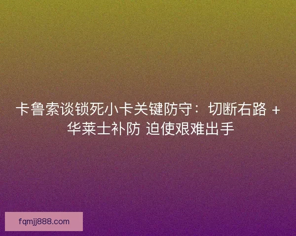 卡鲁索谈锁死小卡关键防守：切断右路 + 华莱士补防 迫使艰难出手