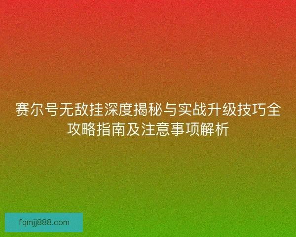 赛尔号无敌挂深度揭秘与实战升级技巧全攻略指南及注意事项解析