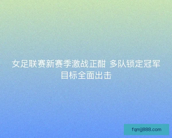 女足联赛新赛季激战正酣 多队锁定冠军目标全面出击