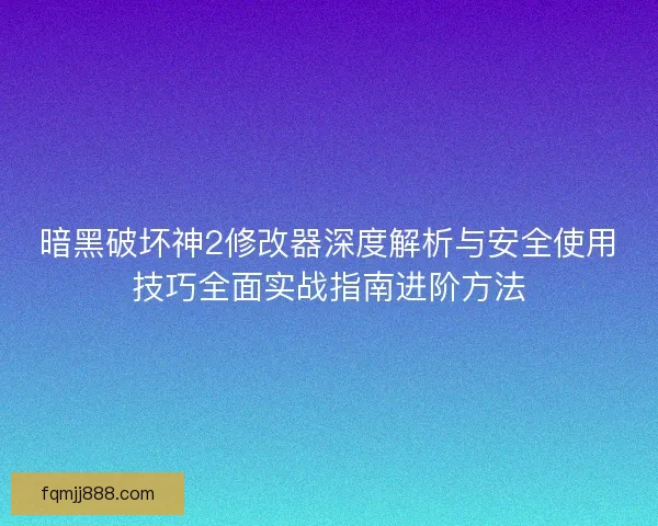 暗黑破坏神2修改器深度解析与安全使用技巧全面实战指南进阶方法