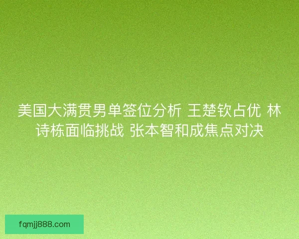 美国大满贯男单签位分析 王楚钦占优 林诗栋面临挑战 张本智和成焦点对决