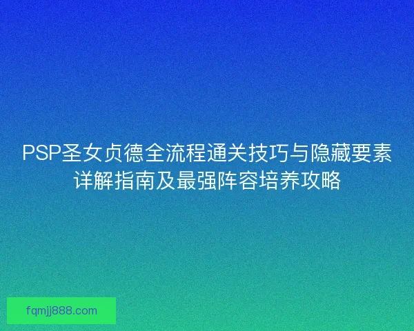 PSP圣女贞德全流程通关技巧与隐藏要素详解指南及最强阵容培养攻略 PSP圣女贞德全流程通关技巧与隐藏要素详解指南及最强阵容培养攻略