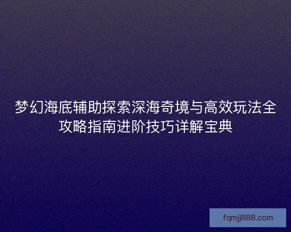 梦幻海底辅助探索深海奇境与高效玩法全攻略指南进阶技巧详解宝典